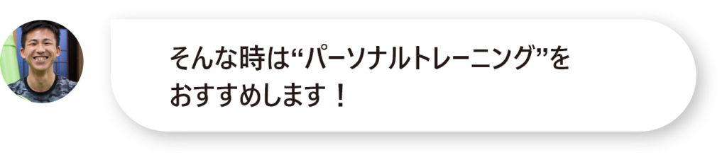 そんな時は“パーソナルトレーニング”を おすすめします！