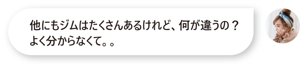 他にもジムはたくさんあるけれど、何が違うの？ よく分からなくて。。