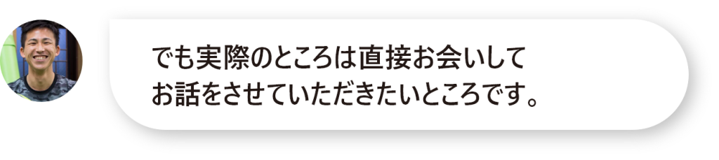 でも実際のところは直接お会いして お話をさせていただきたいところです。