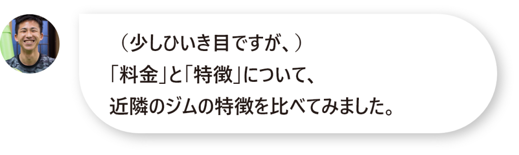 （少しひいき目ですが、） 「料金」と「特徴」について、 近隣のジムの特徴を比べてみました。