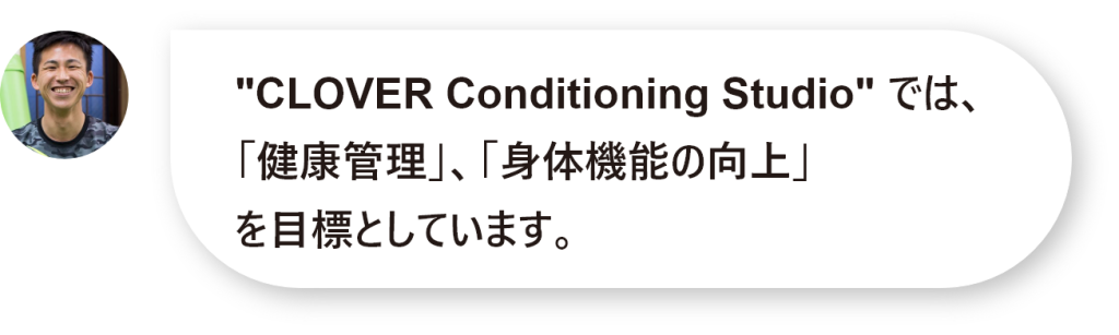 "CLOVER Conditioning Studio" では、 「健康管理」、「身体機能の向上」 を目標としています。