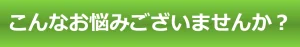 こんなお悩みございませんか？